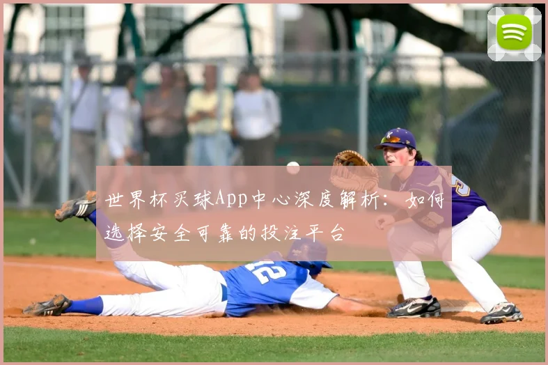 世界杯买球App中心深度解析:如何选择安全可靠的投注平台