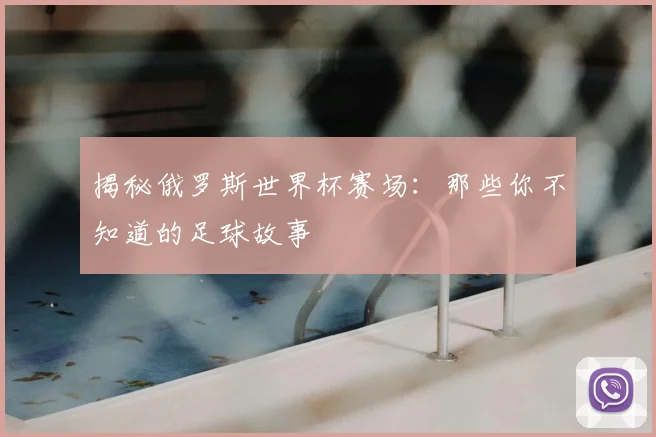揭秘俄罗斯世界杯赛场：那些你不知道的足球故事
