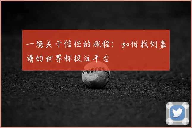 一场关于信任的旅程:如何找到靠谱的世界杯投注平台