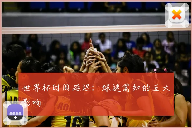 世界杯时间延迟:球迷需知的五大影响