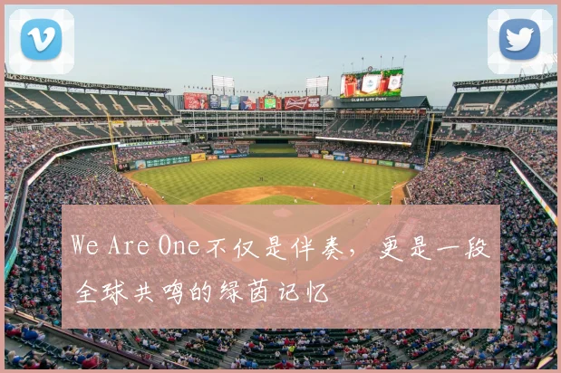 We Are One不仅是伴奏，更是一段全球共鸣的绿茵记忆