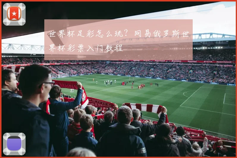 世界杯足彩怎么玩?网易俄罗斯世界杯彩票入门教程