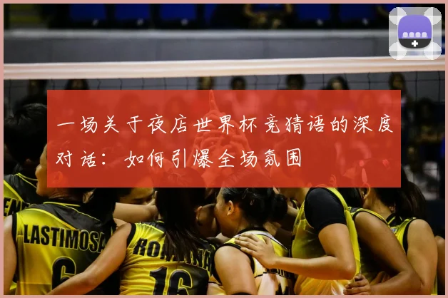 一场关于夜店世界杯竞猜语的深度对话：如何引爆全场氛围