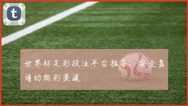世界杯足彩投注平台推荐:安全靠谱的购彩渠道