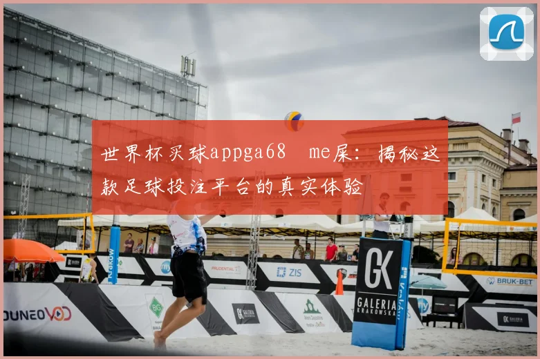 世界杯买球appga68椣me屎：揭秘这款足球投注平台的真实体验