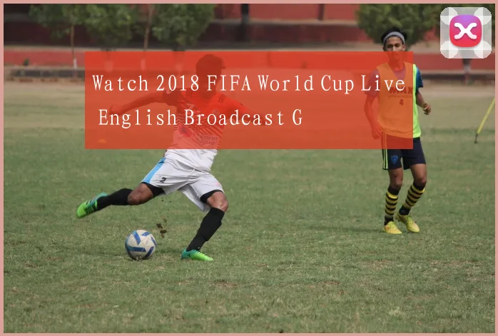 Watch 2018 FIFA World Cup Live English Broadcast G