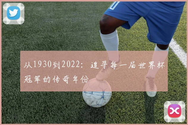 从1930到2022：追寻每一届世界杯冠军的传奇年份