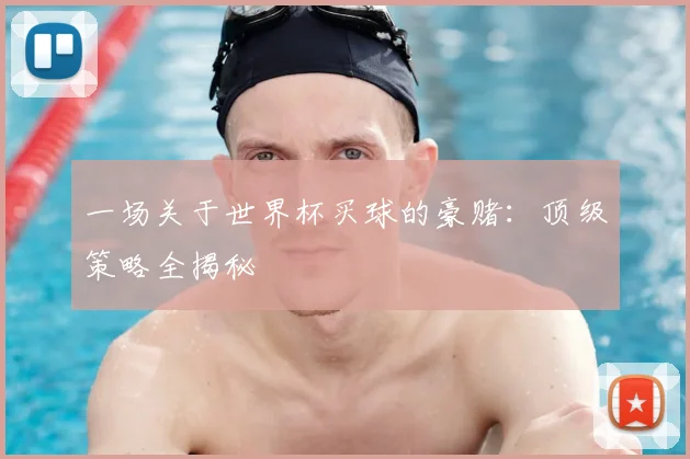 一场关于世界杯买球的豪赌:顶级策略全揭秘