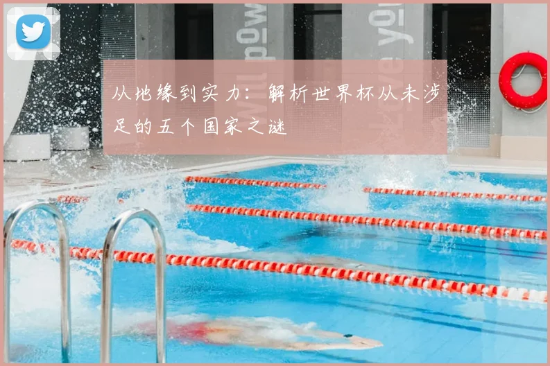 从地缘到实力：解析世界杯从未涉足的五个国家之谜