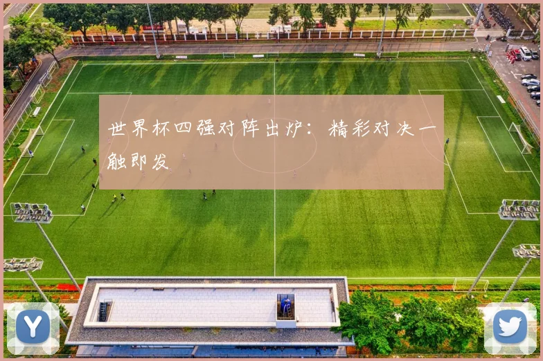 世界杯四强对阵出炉:精彩对决一触即发