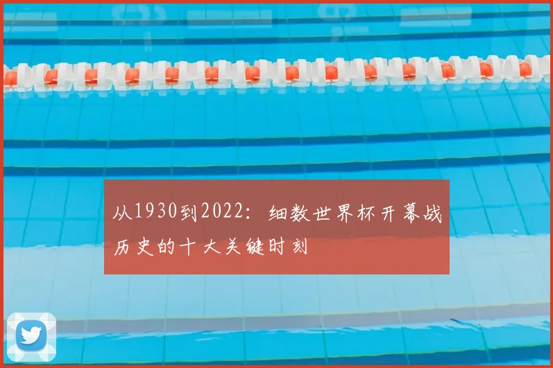 从1930到2022:细数世界杯开幕战历史的十大关键时刻