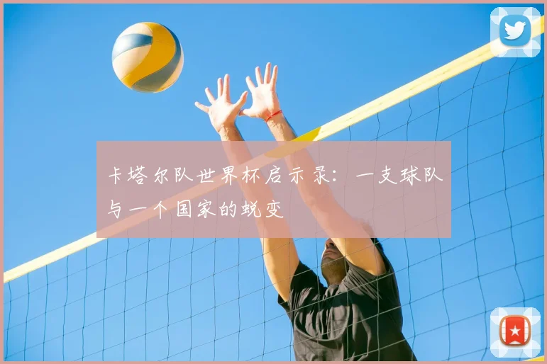 卡塔尔队世界杯启示录：一支球队与一个国家的蜕变
