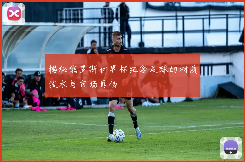 揭秘俄罗斯世界杯纪念足球的材质技术与市场真伪