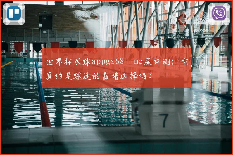 世界杯买球appga68椣me屎评测:它真的是球迷的靠谱选择吗?