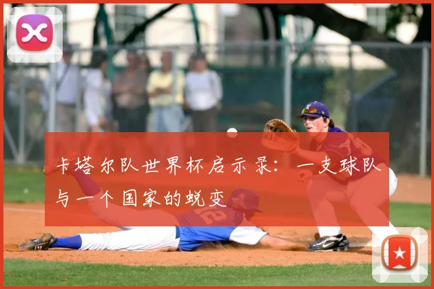 卡塔尔队世界杯启示录：一支球队与一个国家的蜕变