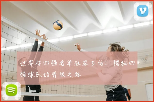 世界杯四强名单独家专访:揭秘四强球队的晋级之路