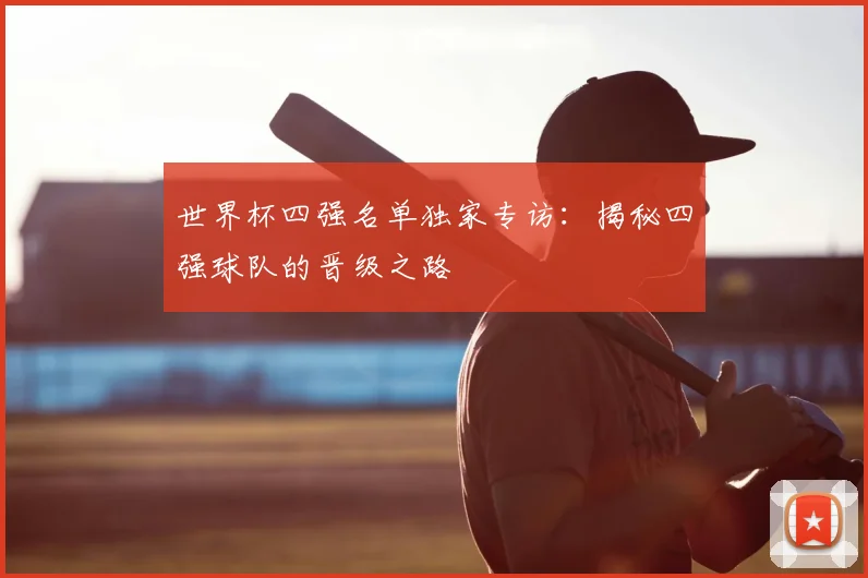 世界杯四强名单独家专访:揭秘四强球队的晋级之路