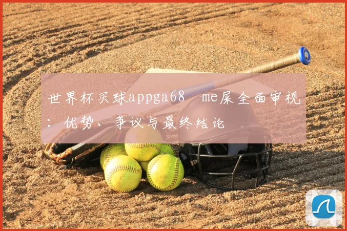 世界杯买球appga68椣me屎全面审视：优势、争议与最终结论
