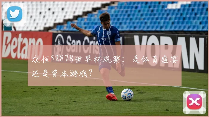 众恒52878世界杯观察：是体育盛宴还是资本游戏？