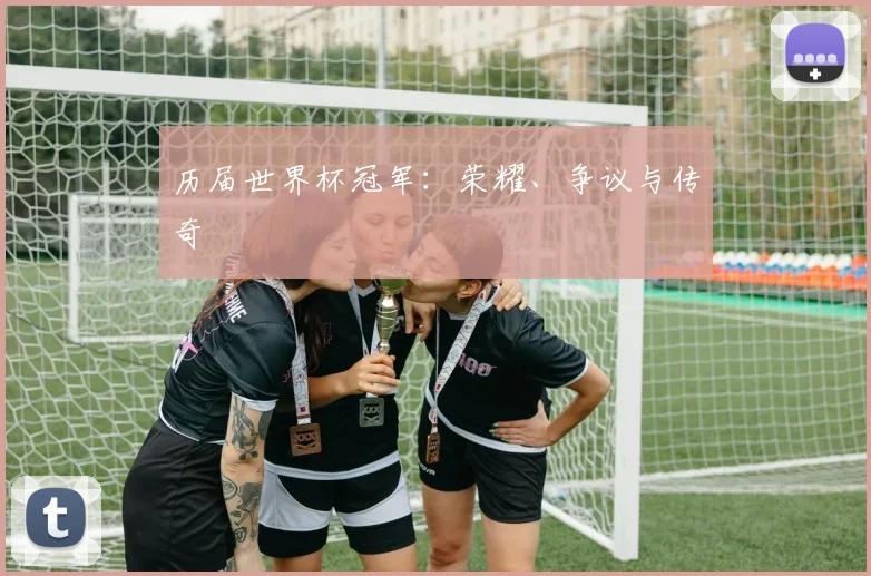 历届世界杯冠军：荣耀、争议与传奇